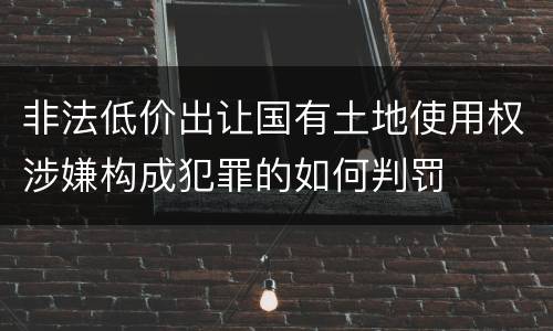 非法低价出让国有土地使用权涉嫌构成犯罪的如何判罚