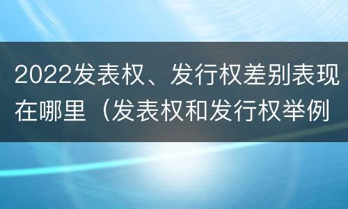 2022发表权、发行权差别表现在哪里（发表权和发行权举例）