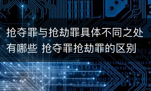 抢夺罪与抢劫罪具体不同之处有哪些 抢夺罪抢劫罪的区别