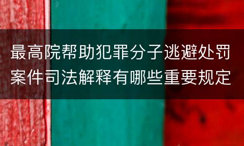 最高院帮助犯罪分子逃避处罚案件司法解释有哪些重要规定