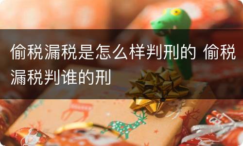偷税漏税是怎么样判刑的 偷税漏税判谁的刑