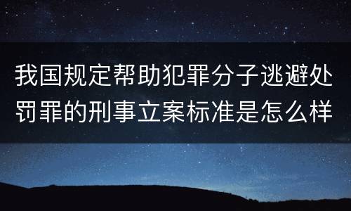 我国规定帮助犯罪分子逃避处罚罪的刑事立案标准是怎么样规定