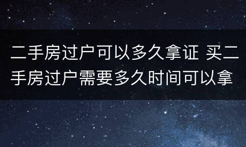 二手房过户可以多久拿证 买二手房过户需要多久时间可以拿证
