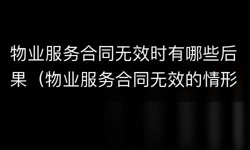 物业服务合同无效时有哪些后果（物业服务合同无效的情形）