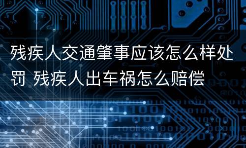 残疾人交通肇事应该怎么样处罚 残疾人出车祸怎么赔偿