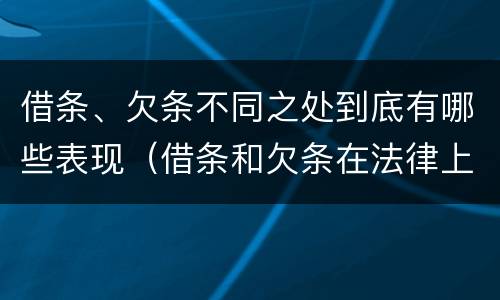 借条、欠条不同之处到底有哪些表现（借条和欠条在法律上有什么不一样的地方）