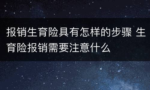 报销生育险具有怎样的步骤 生育险报销需要注意什么