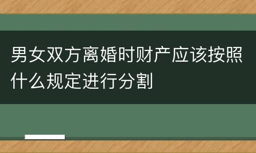 男女双方离婚时财产应该按照什么规定进行分割