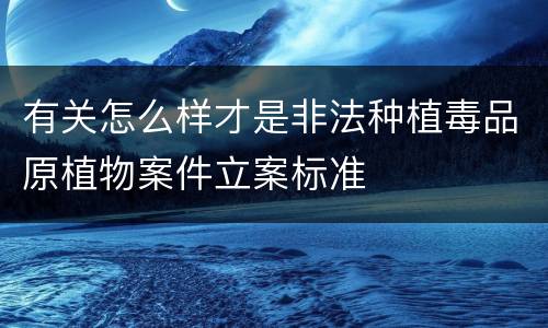 有关怎么样才是非法种植毒品原植物案件立案标准
