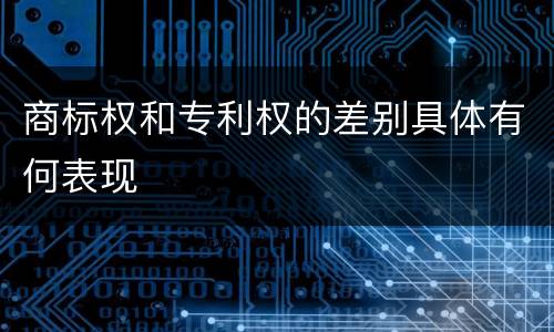 商标权和专利权的差别具体有何表现