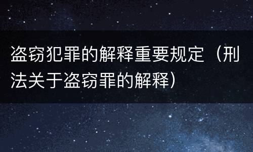 盗窃犯罪的解释重要规定（刑法关于盗窃罪的解释）