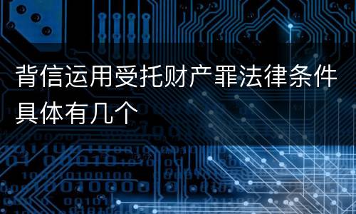 背信运用受托财产罪法律条件具体有几个