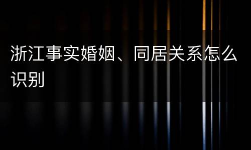 浙江事实婚姻、同居关系怎么识别