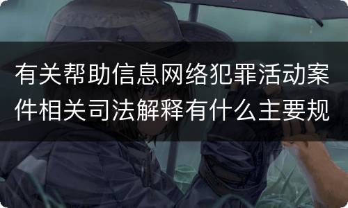 有关帮助信息网络犯罪活动案件相关司法解释有什么主要规定