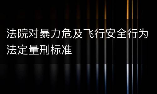 法院对暴力危及飞行安全行为法定量刑标准