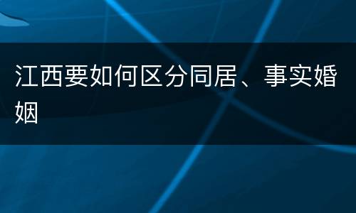 江西要如何区分同居、事实婚姻