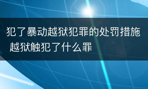 犯了暴动越狱犯罪的处罚措施 越狱触犯了什么罪
