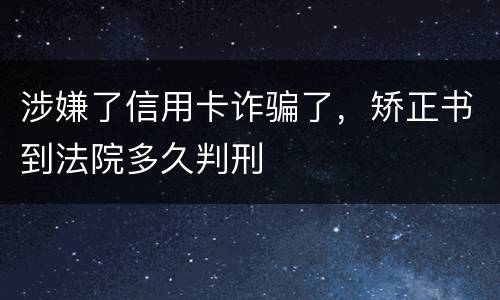 涉嫌了信用卡诈骗了，矫正书到法院多久判刑