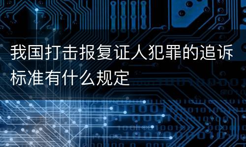 我国打击报复证人犯罪的追诉标准有什么规定