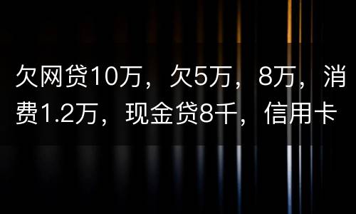 欠网贷10万，欠5万，8万，消费1.2万，现金贷8千，信用卡5万怎么办