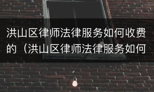 洪山区律师法律服务如何收费的（洪山区律师法律服务如何收费的啊）