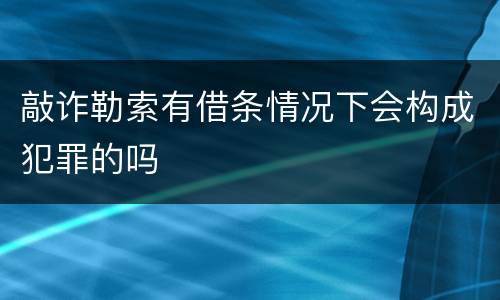 敲诈勒索有借条情况下会构成犯罪的吗