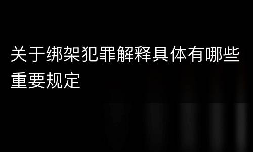 关于绑架犯罪解释具体有哪些重要规定