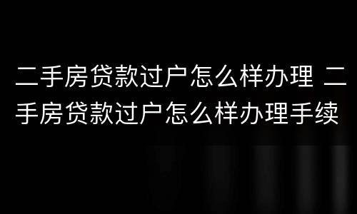 二手房贷款过户怎么样办理 二手房贷款过户怎么样办理手续