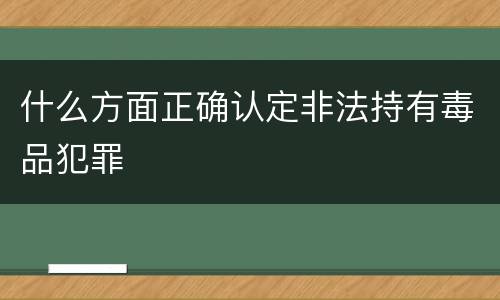 什么方面正确认定非法持有毒品犯罪