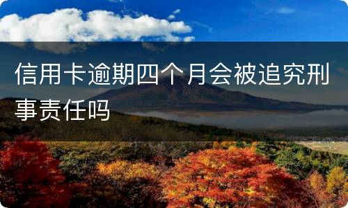 信用卡逾期四个月会被追究刑事责任吗