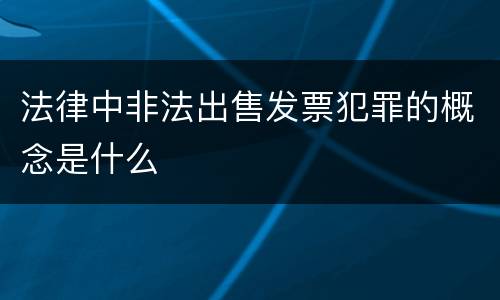 法律中非法出售发票犯罪的概念是什么