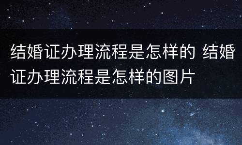 结婚证办理流程是怎样的 结婚证办理流程是怎样的图片