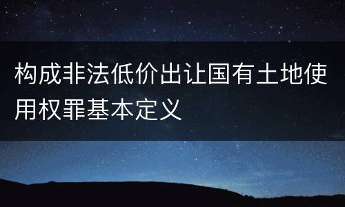 构成非法低价出让国有土地使用权罪基本定义