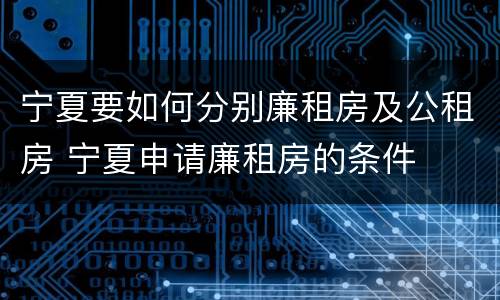 宁夏要如何分别廉租房及公租房 宁夏申请廉租房的条件