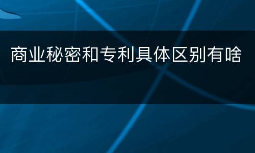 商业秘密和专利具体区别有啥