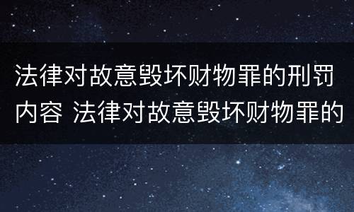 法律对故意毁坏财物罪的刑罚内容 法律对故意毁坏财物罪的刑罚内容是什么
