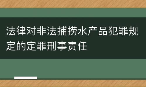 法律对非法捕捞水产品犯罪规定的定罪刑事责任