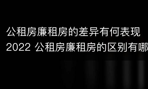 公租房廉租房的差异有何表现2022 公租房廉租房的区别有哪些