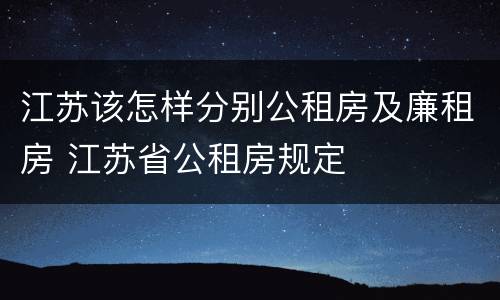 江苏该怎样分别公租房及廉租房 江苏省公租房规定