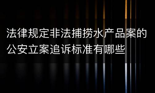 法律规定非法捕捞水产品案的公安立案追诉标准有哪些