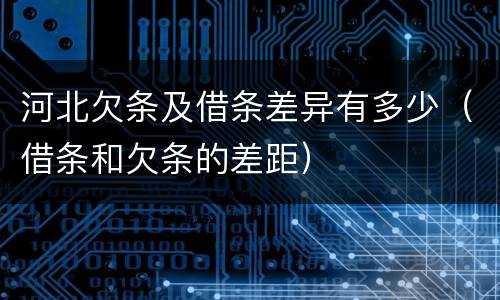 河北欠条及借条差异有多少（借条和欠条的差距）