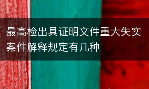 最高检出具证明文件重大失实案件解释规定有几种