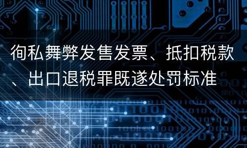 徇私舞弊发售发票、抵扣税款、出口退税罪既遂处罚标准
