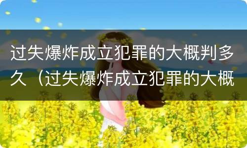 过失爆炸成立犯罪的大概判多久（过失爆炸成立犯罪的大概判多久）