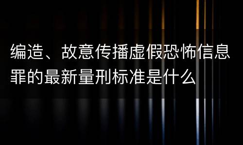 编造、故意传播虚假恐怖信息罪的最新量刑标准是什么