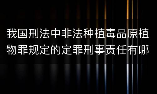 我国刑法中非法种植毒品原植物罪规定的定罪刑事责任有哪些