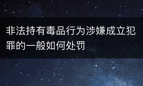 非法持有毒品行为涉嫌成立犯罪的一般如何处罚