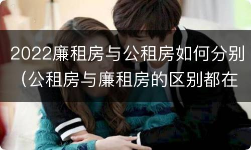 2022廉租房与公租房如何分别（公租房与廉租房的区别都在此,别再搞错了!）