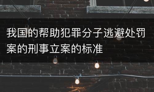 我国的帮助犯罪分子逃避处罚案的刑事立案的标准