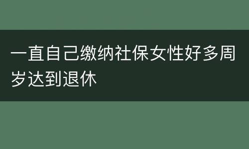一直自己缴纳社保女性好多周岁达到退休
